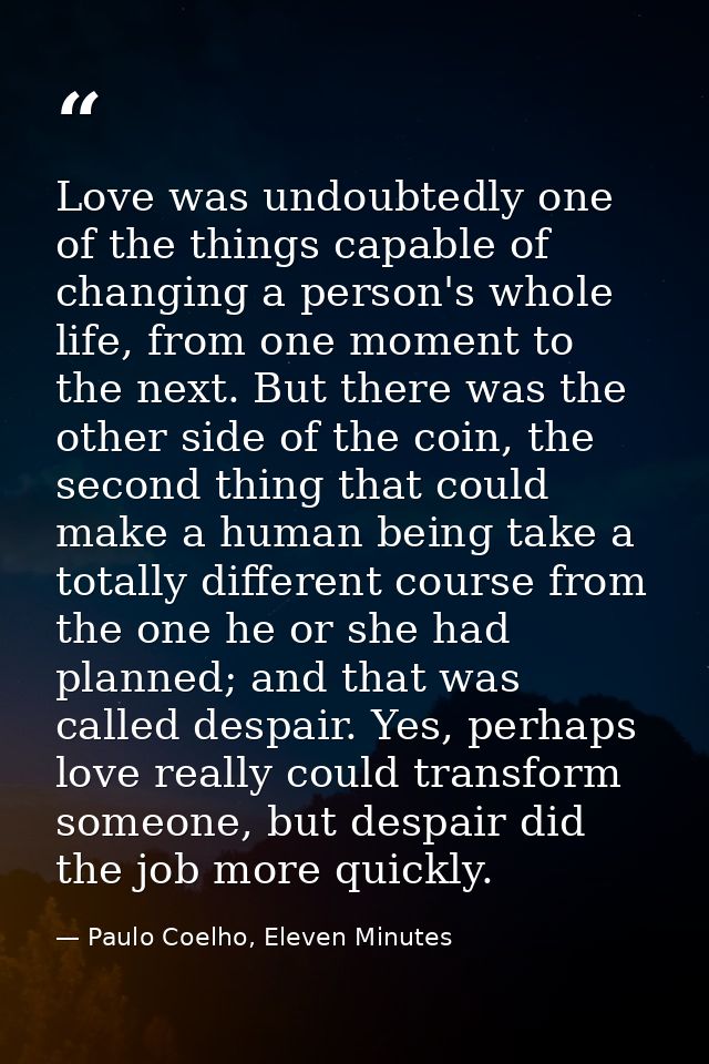 Love was undoubtedly one of the things capable of changing a person's whole life, from one moment to the next. But there — Paulo Coelho, Eleven Minutes