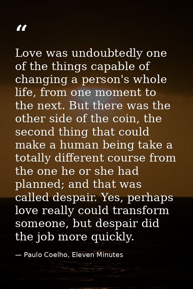 Love was undoubtedly one of the things capable of changing a person's whole life, from one moment to the next. But there — Paulo Coelho, Eleven Minutes