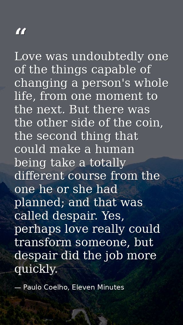 Love was undoubtedly one of the things capable of changing a person's whole life, from one moment to the next. But there — Paulo Coelho, Eleven Minutes
