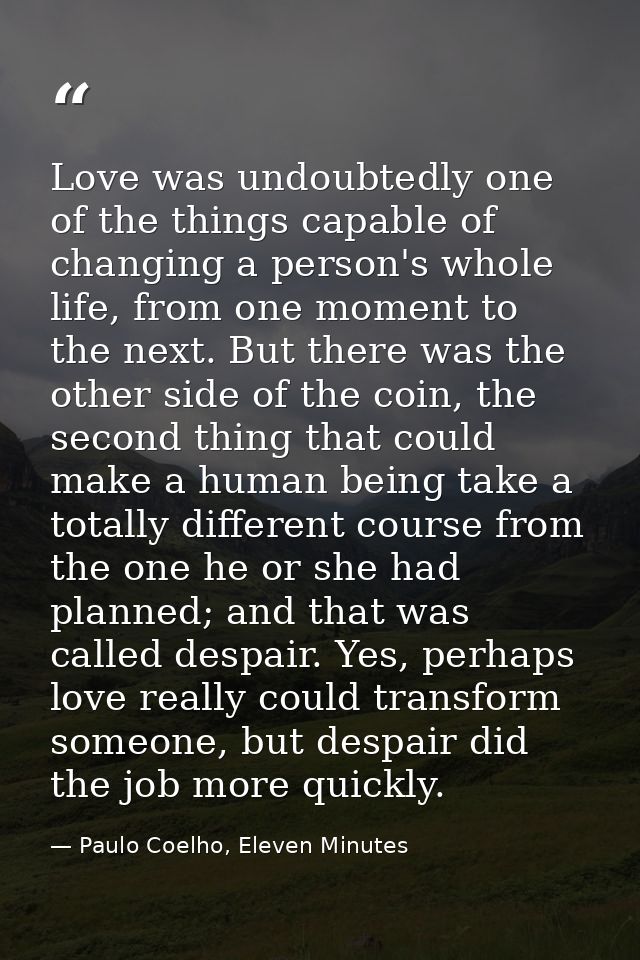 Love was undoubtedly one of the things capable of changing a person's whole life, from one moment to the next. But there — Paulo Coelho, Eleven Minutes