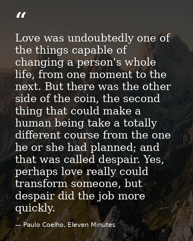 Love was undoubtedly one of the things capable of changing a person's whole life, from one moment to the next. But there — Paulo Coelho, Eleven Minutes