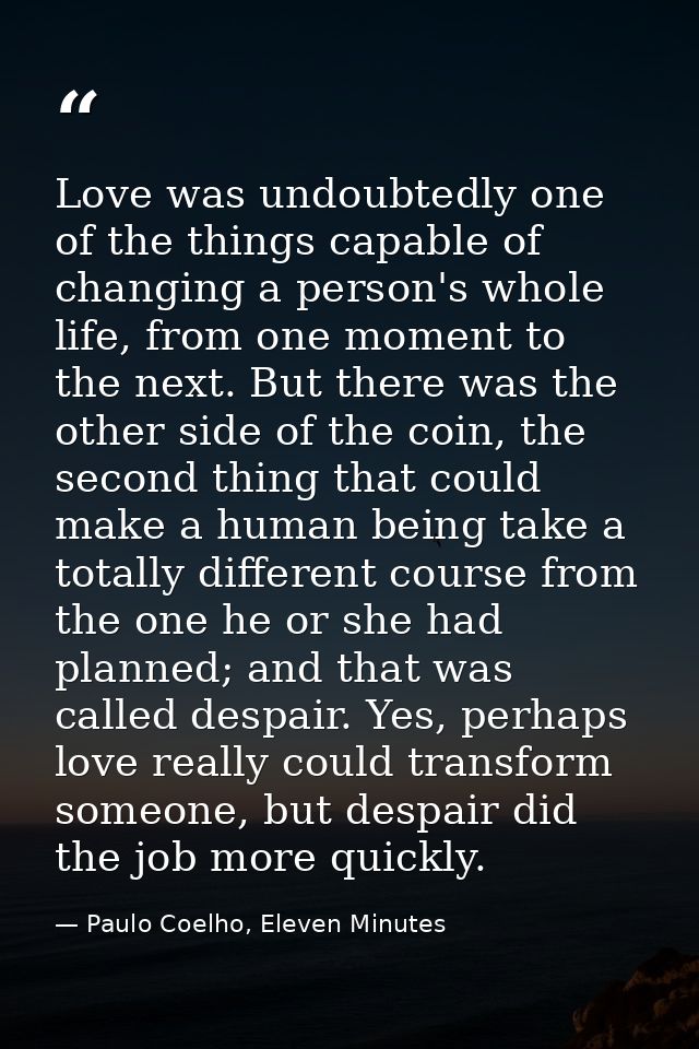 Love was undoubtedly one of the things capable of changing a person's whole life, from one moment to the next. But there — Paulo Coelho, Eleven Minutes