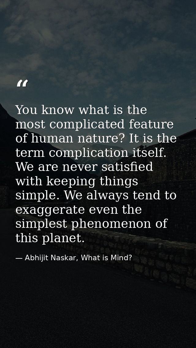 You know what is the most complicated feature of human nature? It is the term complication itself. We are never satisfie — Abhijit Naskar, What is Mind?