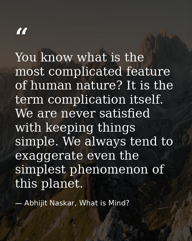 You know what is the most complicated feature of human nature? It is the term complication itself. We are never satisfie — Abhijit Naskar, What is Mind?