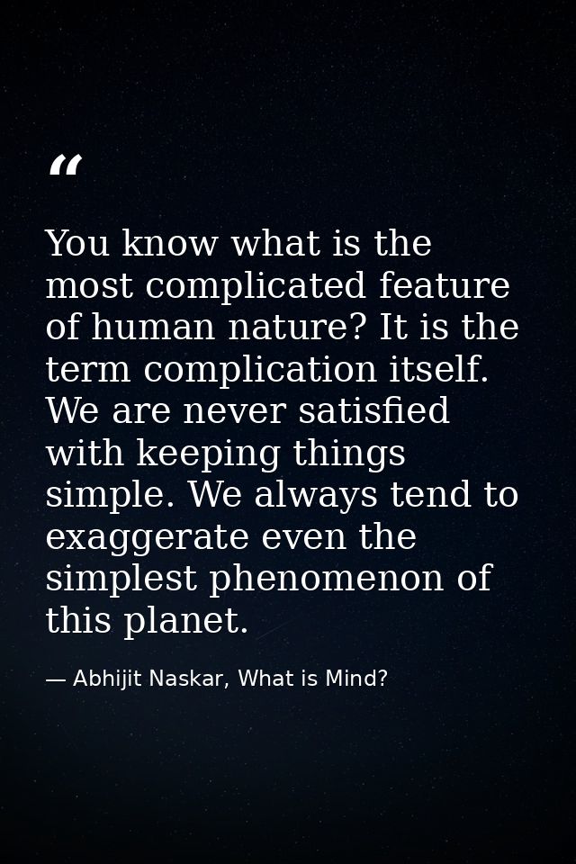 You know what is the most complicated feature of human nature? It is the term complication itself. We are never satisfie — Abhijit Naskar, What is Mind?