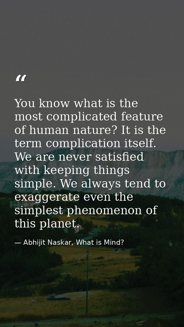 You know what is the most complicated feature of human nature? It is the term complication itself. We are never satisfie — Abhijit Naskar, What is Mind?