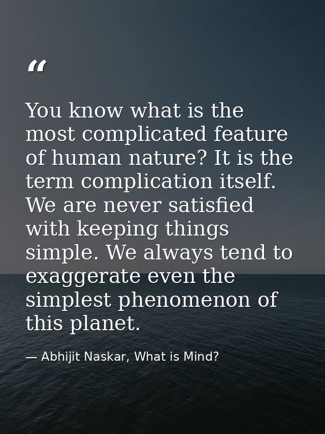 You know what is the most complicated feature of human nature? It is the term complication itself. We are never satisfie — Abhijit Naskar, What is Mind?