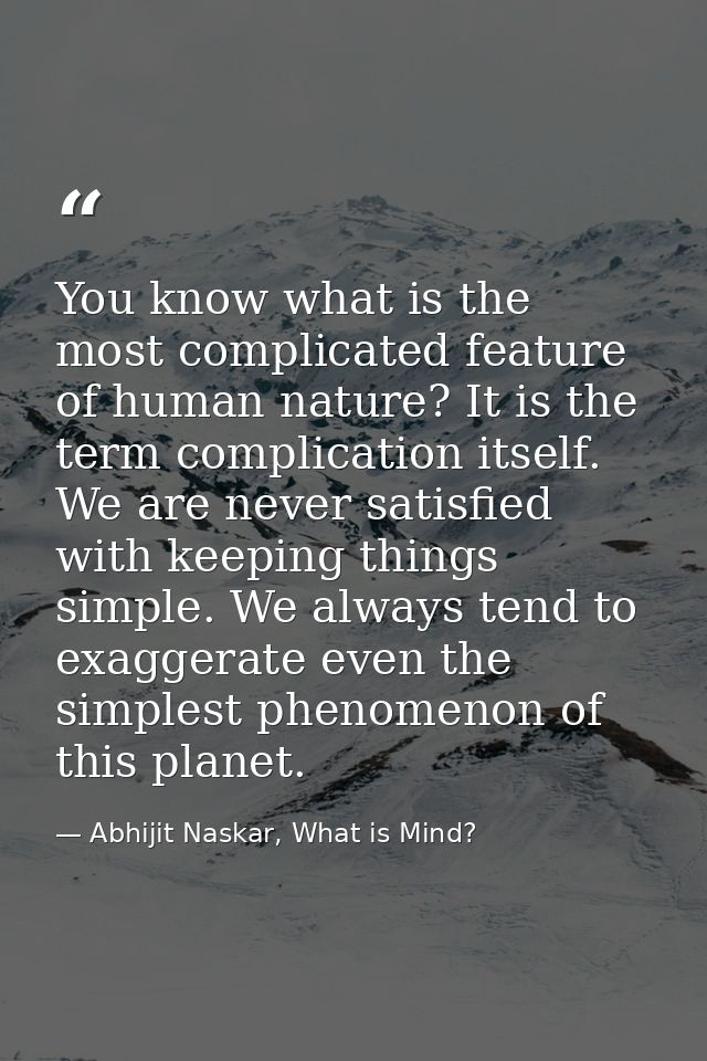 You know what is the most complicated feature of human nature? It is the term complication itself. We are never satisfie — Abhijit Naskar, What is Mind?