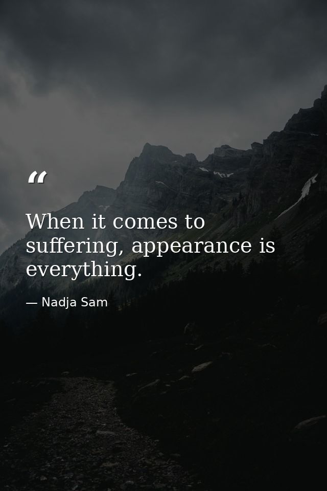 When it comes to suffering, appearance is everything. — Nadja Sam