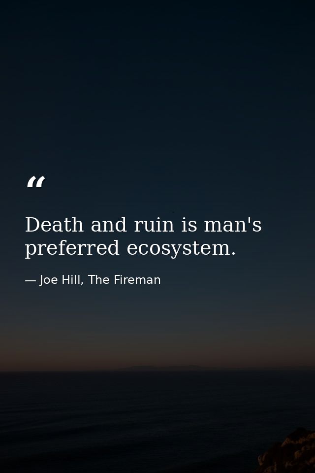 Death and ruin is man's preferred ecosystem. — Joe Hill, The Fireman