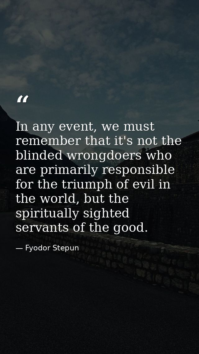 In any event, we must remember that it's not the blinded wrongdoers who are primarily responsible for the triumph of evi — Fyodor Stepun