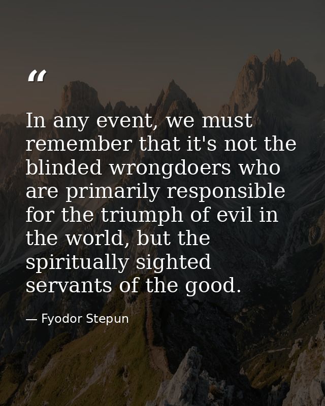 In any event, we must remember that it's not the blinded wrongdoers who are primarily responsible for the triumph of evi — Fyodor Stepun