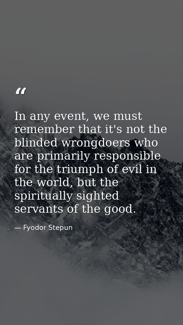 In any event, we must remember that it's not the blinded wrongdoers who are primarily responsible for the triumph of evi — Fyodor Stepun