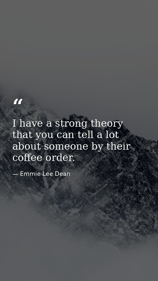 I have a strong theory that you can tell a lot about someone by their coffee order. — Emmie Lee Dean