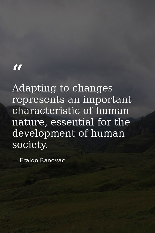 Adapting to changes represents an important characteristic of human nature, essential for the development of human socie — Eraldo Banovac