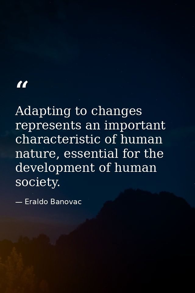 Adapting to changes represents an important characteristic of human nature, essential for the development of human socie — Eraldo Banovac