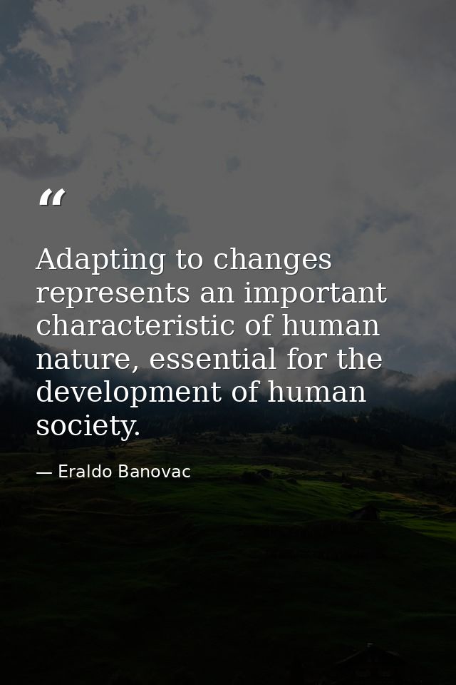 Adapting to changes represents an important characteristic of human nature, essential for the development of human socie — Eraldo Banovac