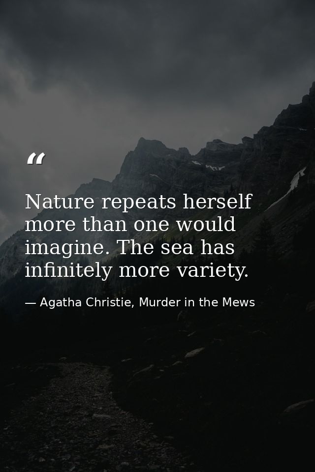 Nature repeats herself more than one would imagine. The sea has infinitely more variety. — Agatha Christie, Murder in the Mews