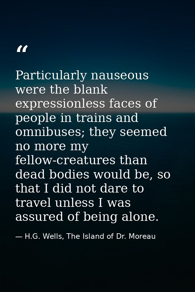 Particularly nauseous were the blank expressionless faces of people in trains and omnibuses; they seemed no more my fell — H.G. Wells, The Island of Dr. Moreau