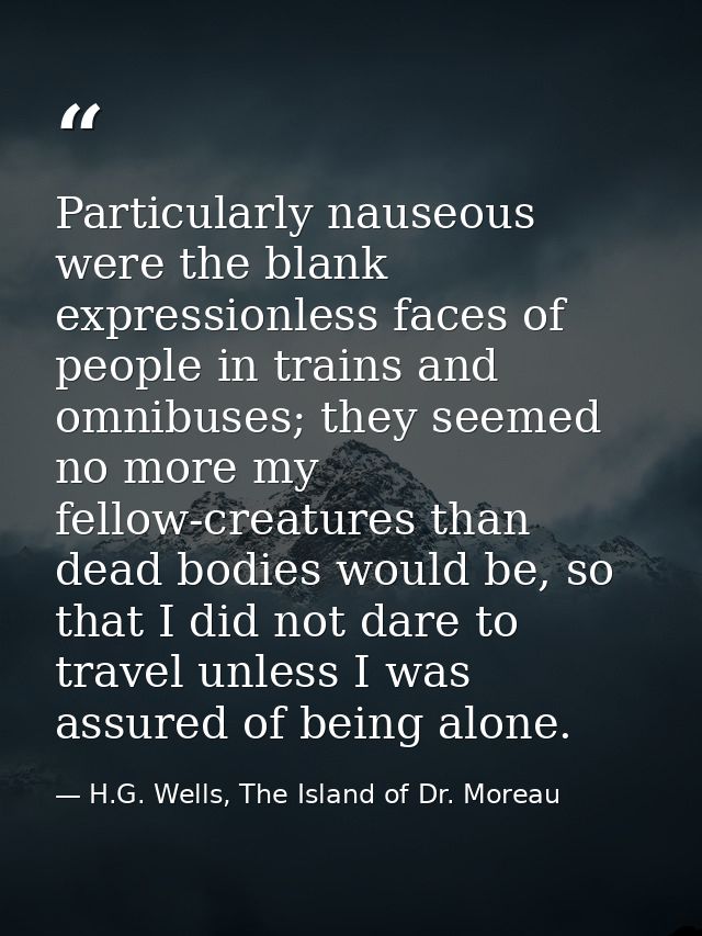 Particularly nauseous were the blank expressionless faces of people in trains and omnibuses; they seemed no more my fell — H.G. Wells, The Island of Dr. Moreau