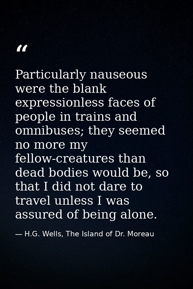 Particularly nauseous were the blank expressionless faces of people in trains and omnibuses; they seemed no more my fell — H.G. Wells, The Island of Dr. Moreau
