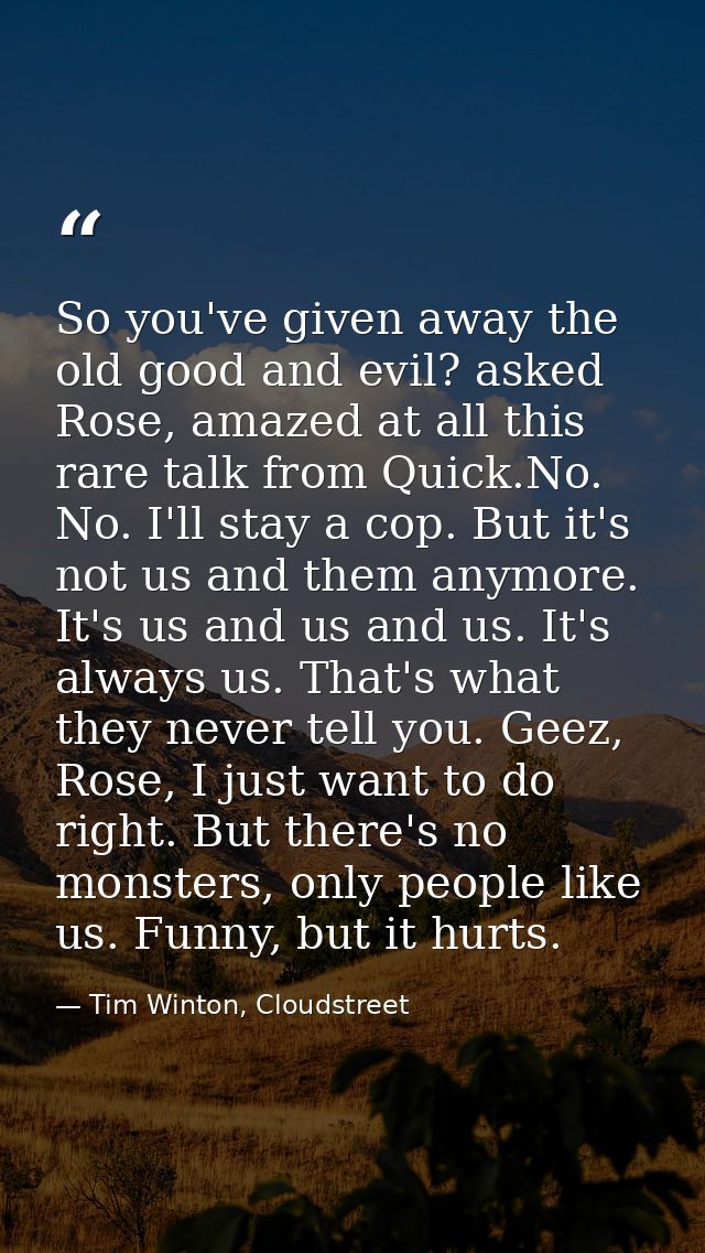 So you've given away the old good and evil? asked Rose, amazed at all this rare talk from Quick.No. No. I'll stay a cop. — Tim Winton, Cloudstreet