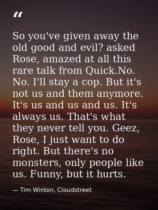 So you've given away the old good and evil? asked Rose, amazed at all this rare talk from Quick.No. No. I'll stay a cop. — Tim Winton, Cloudstreet