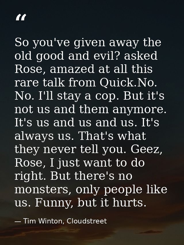 So you've given away the old good and evil? asked Rose, amazed at all this rare talk from Quick.No. No. I'll stay a cop. — Tim Winton, Cloudstreet