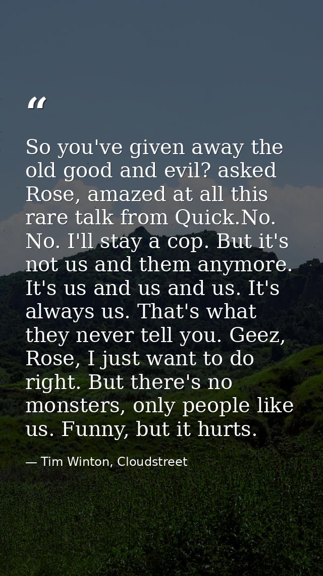 So you've given away the old good and evil? asked Rose, amazed at all this rare talk from Quick.No. No. I'll stay a cop. — Tim Winton, Cloudstreet