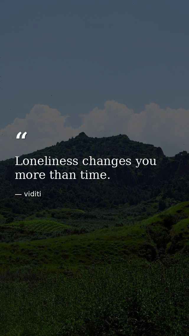 Loneliness changes you more than time. — viditi
