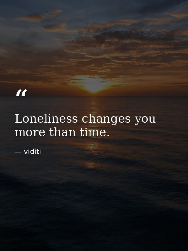 Loneliness changes you more than time. — viditi