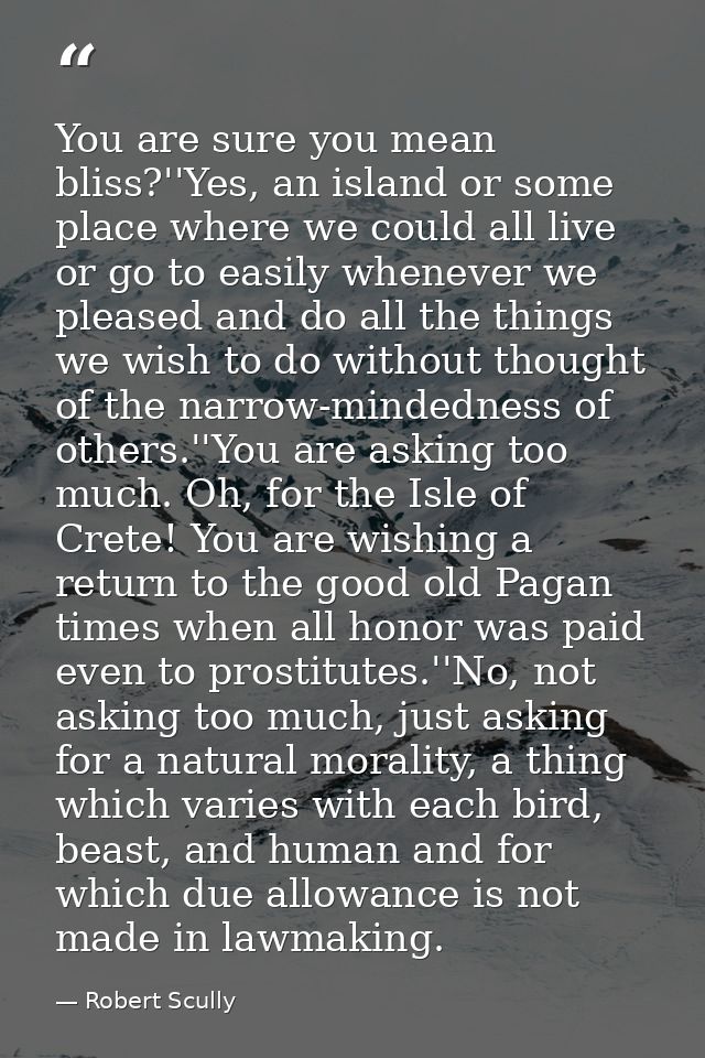 You are sure you mean bliss?''Yes, an island or some place where we could all live or go to easily whenever we pleased a — Robert Scully