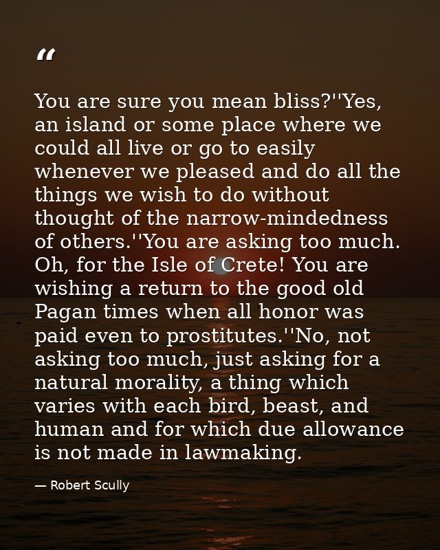 You are sure you mean bliss?''Yes, an island or some place where we could all live or go to easily whenever we pleased a — Robert Scully