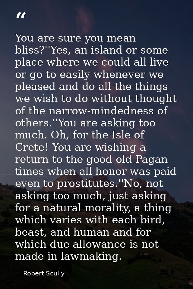 You are sure you mean bliss?''Yes, an island or some place where we could all live or go to easily whenever we pleased a — Robert Scully