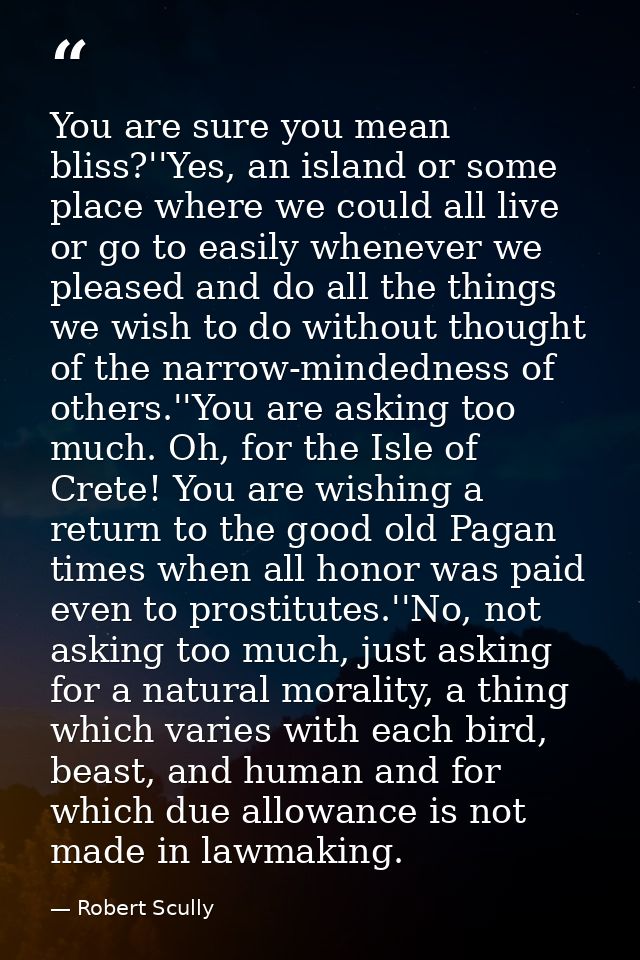You are sure you mean bliss?''Yes, an island or some place where we could all live or go to easily whenever we pleased a — Robert Scully