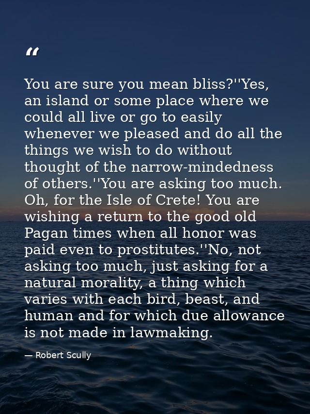 You are sure you mean bliss?''Yes, an island or some place where we could all live or go to easily whenever we pleased a — Robert Scully