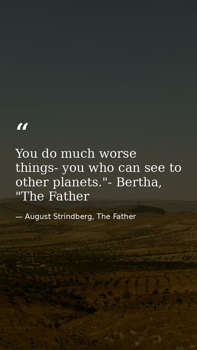 You do much worse things- you who can see to other planets."- Bertha, "The Father — August Strindberg, The Father