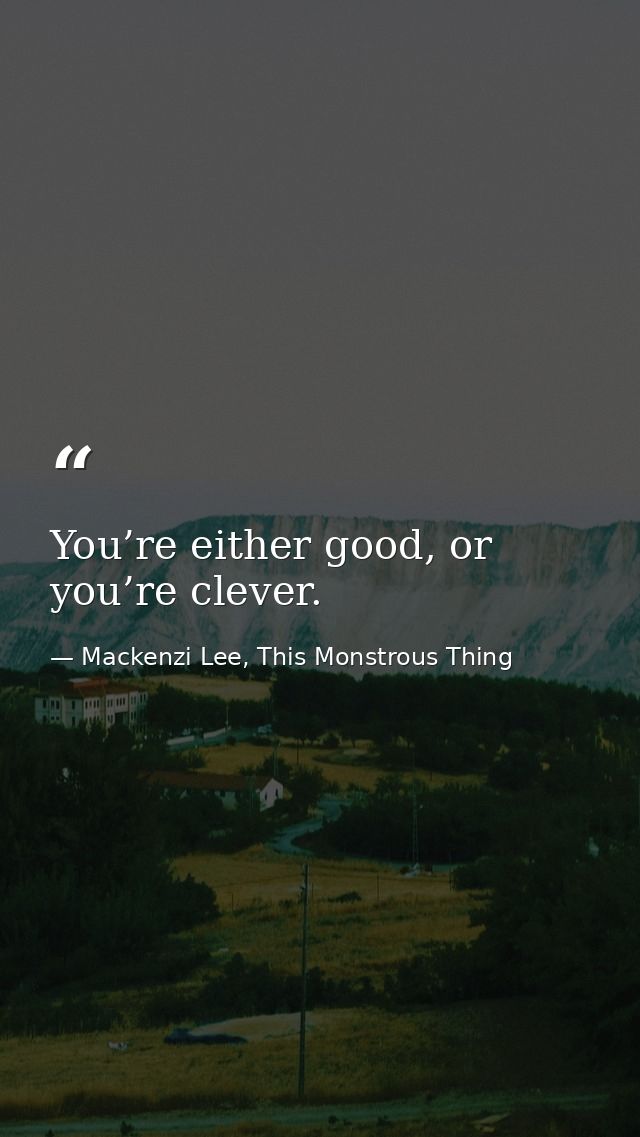 You’re either good, or you’re clever. — Mackenzi Lee, This Monstrous Thing
