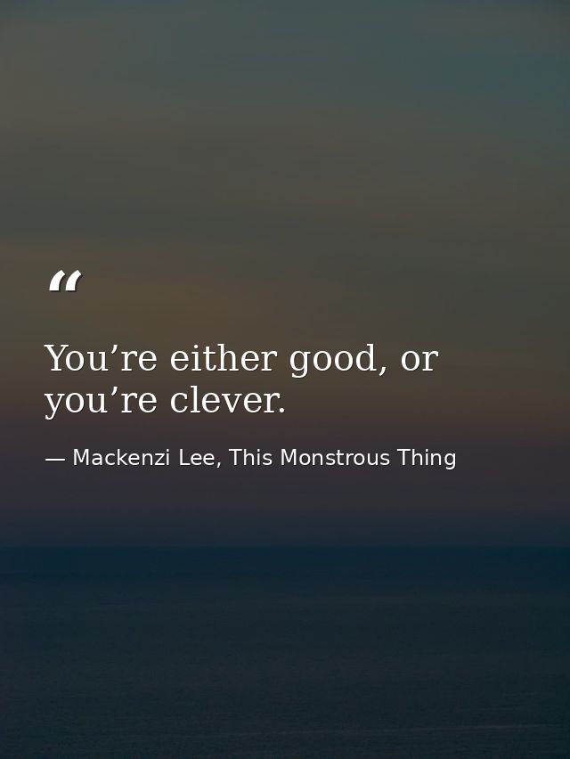 You’re either good, or you’re clever. — Mackenzi Lee, This Monstrous Thing