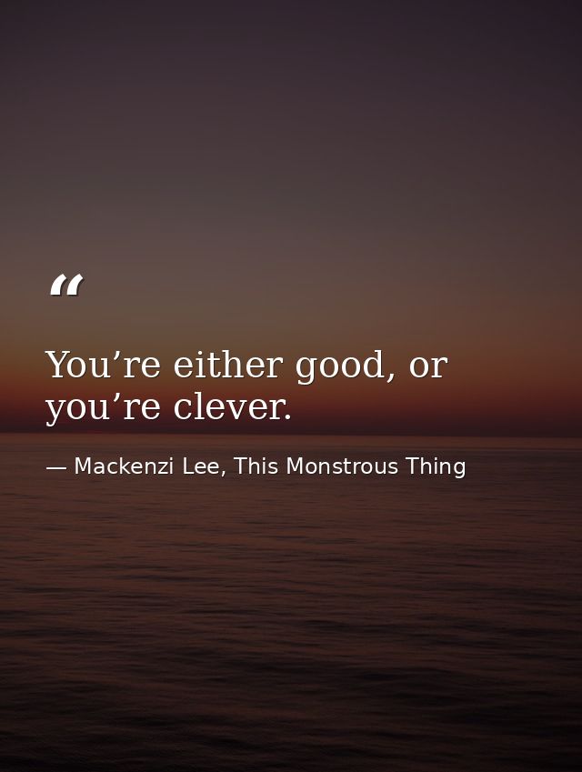 You’re either good, or you’re clever. — Mackenzi Lee, This Monstrous Thing