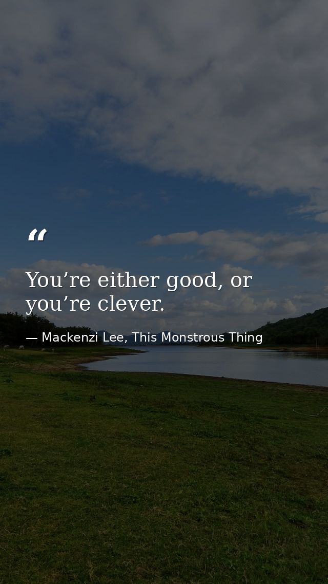 You’re either good, or you’re clever. — Mackenzi Lee, This Monstrous Thing