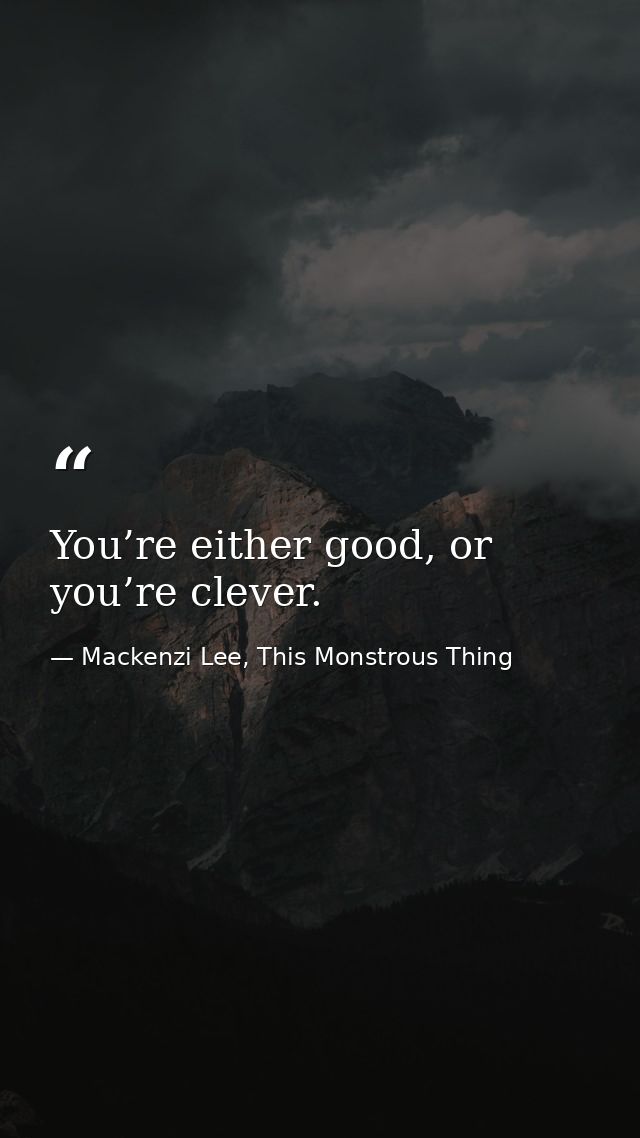 You’re either good, or you’re clever. — Mackenzi Lee, This Monstrous Thing