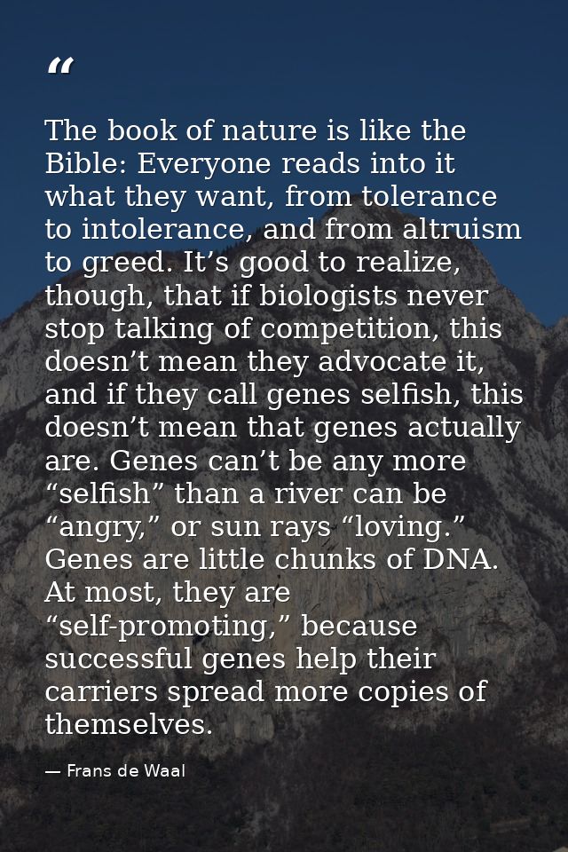 The book of nature is like the Bible: Everyone reads into it what they want, from tolerance to intolerance, and from alt — Frans de Waal