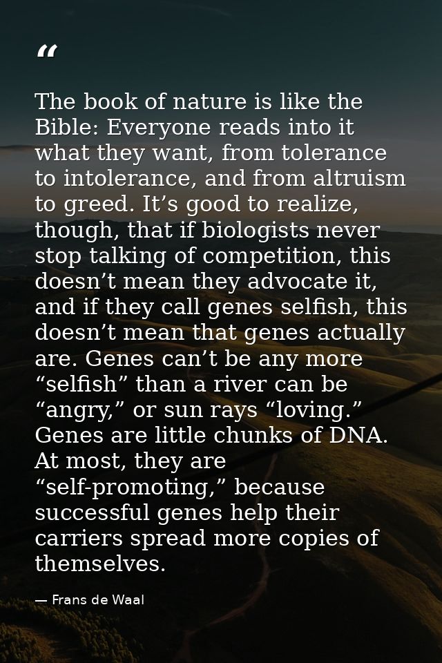 The book of nature is like the Bible: Everyone reads into it what they want, from tolerance to intolerance, and from alt — Frans de Waal
