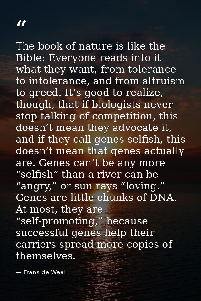 The book of nature is like the Bible: Everyone reads into it what they want, from tolerance to intolerance, and from alt — Frans de Waal