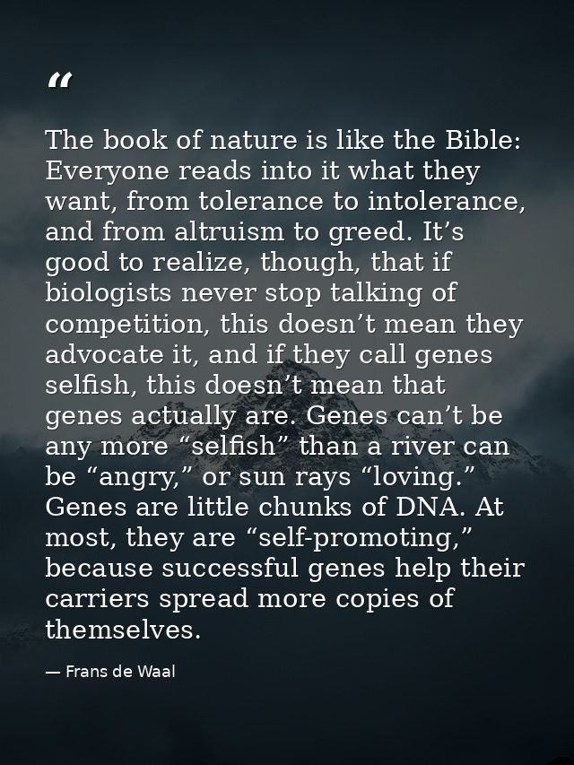 The book of nature is like the Bible: Everyone reads into it what they want, from tolerance to intolerance, and from alt — Frans de Waal