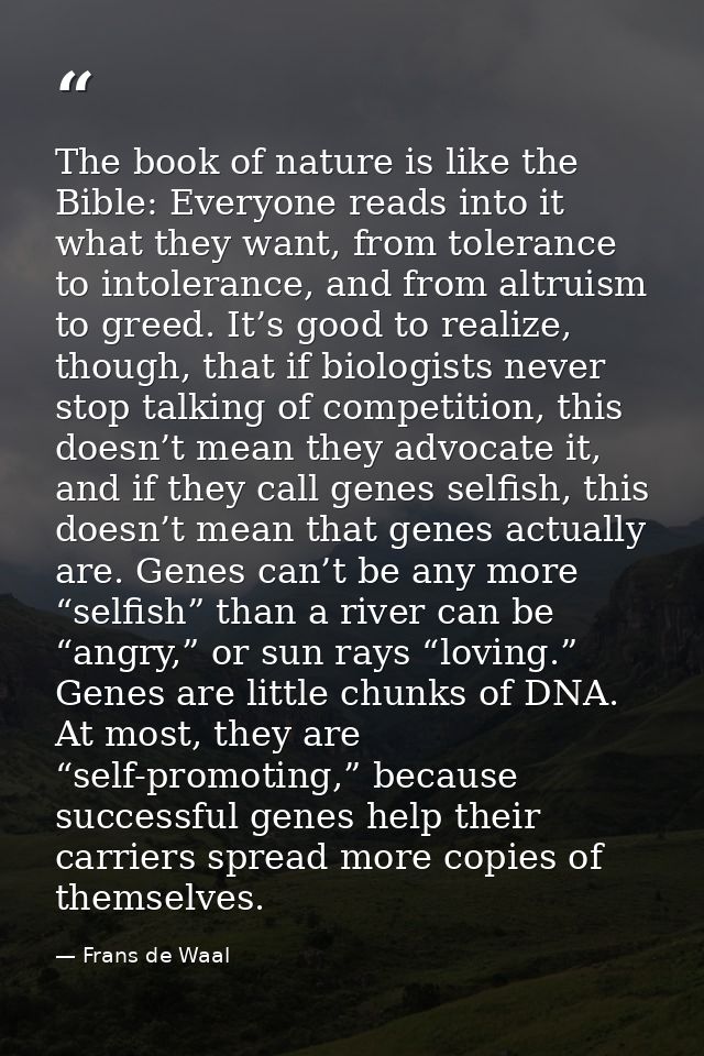 The book of nature is like the Bible: Everyone reads into it what they want, from tolerance to intolerance, and from alt — Frans de Waal