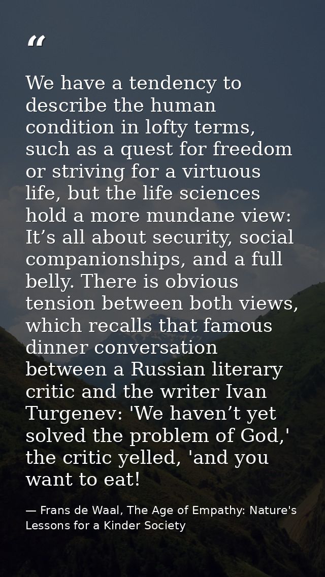We have a tendency to describe the human condition in lofty terms, such as a quest for freedom or striving for a virtuou — Frans de Waal, The Age of Empathy: Nature's Lessons for a Kinder Society
