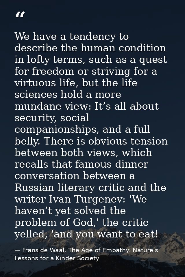 We have a tendency to describe the human condition in lofty terms, such as a quest for freedom or striving for a virtuou — Frans de Waal, The Age of Empathy: Nature's Lessons for a Kinder Society