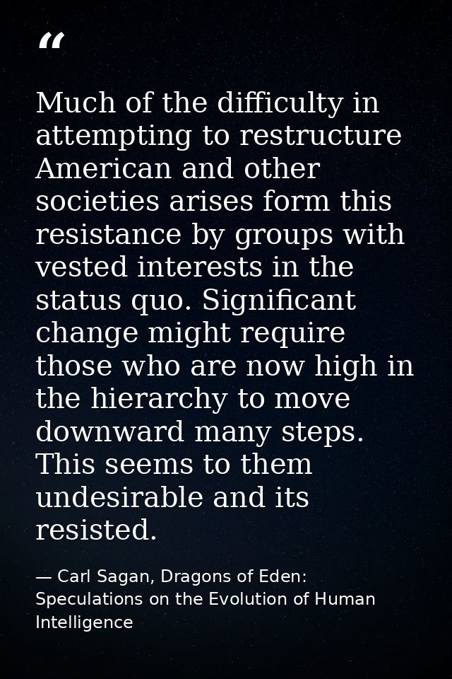 Much of the difficulty in attempting to restructure American and other societies arises form this resistance by groups w — Carl Sagan, Dragons of Eden: Speculations on the Evolution of Human Intelligence